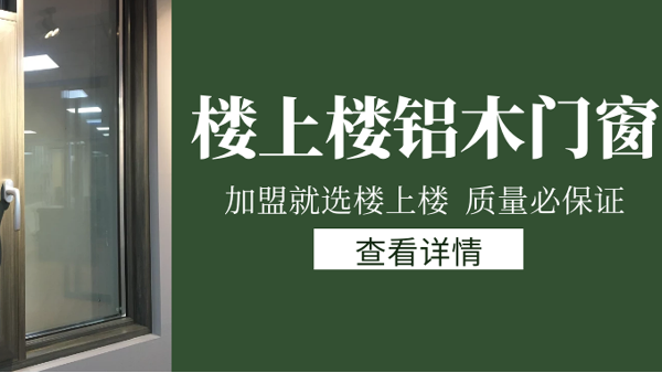 樓上樓門窗|打破傳統(tǒng)鋁木門窗，加盟商如何才能抓住行業(yè)的機(jī)遇？